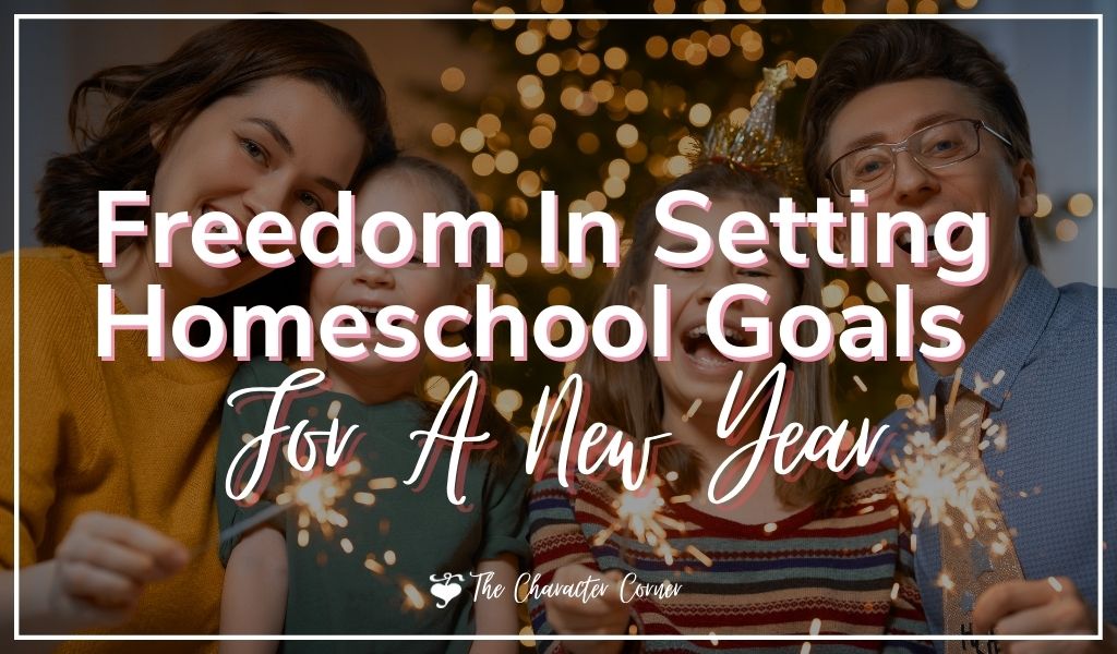Freedom In Setting Homeschool Goals for A New Year - The Character Corner
