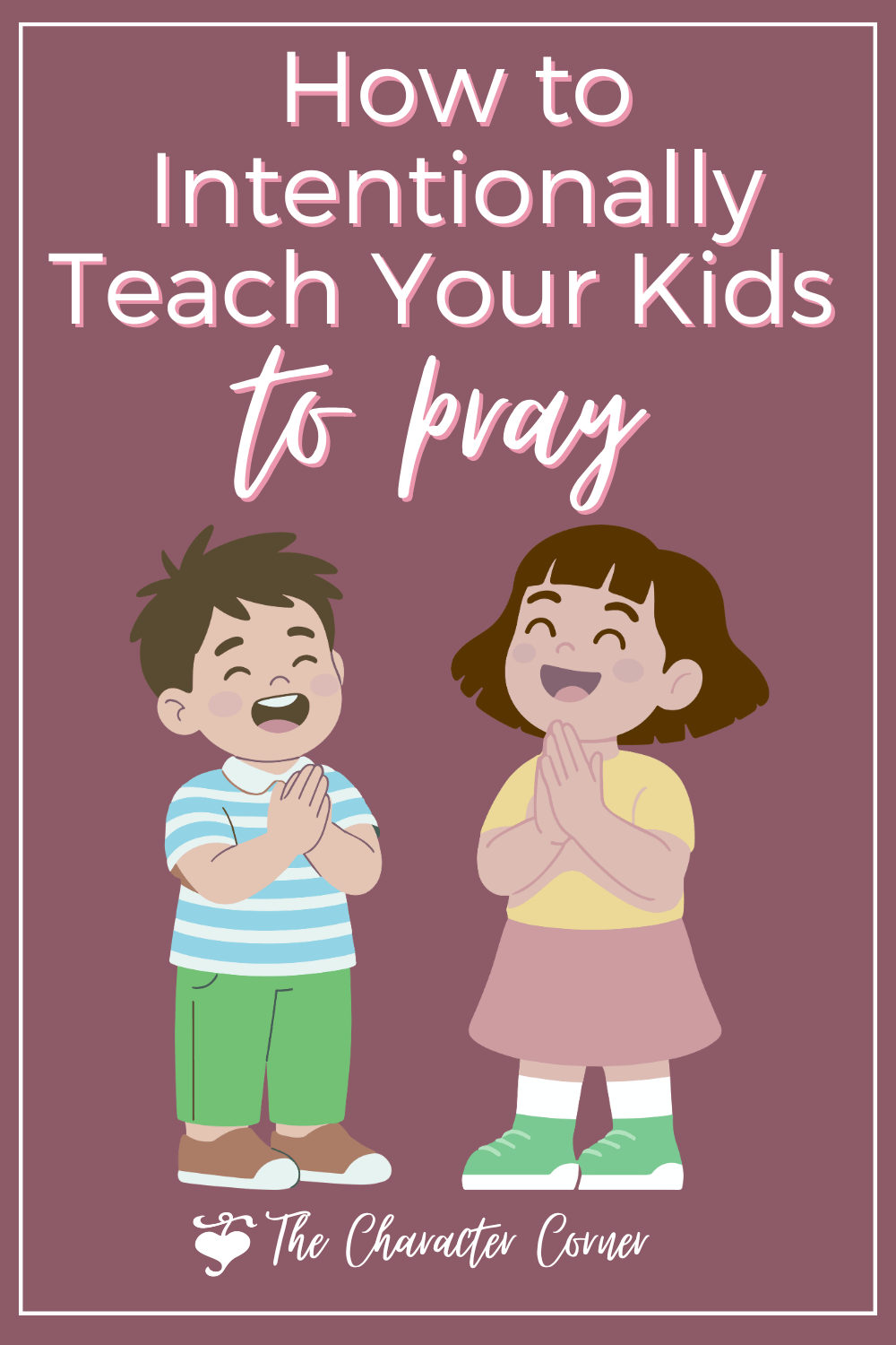 How to Intentionally Teach Your Kids to Pray Kathie Morrissey of The Character Corner