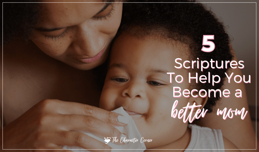 5 Scriptures To Help You Become A Better Mom - The Character Corner