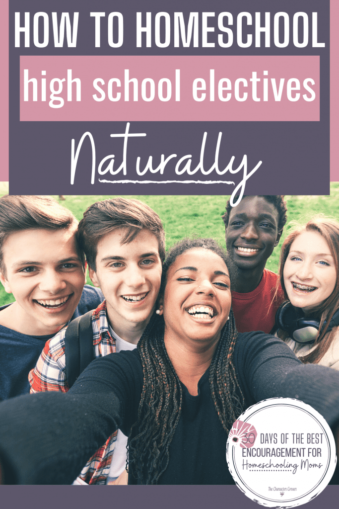 How to Homeschool High School Electives Naturally - The Character Corner