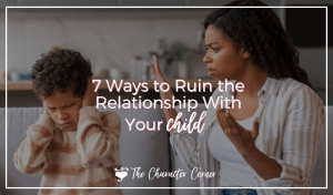 7 Ways to Ruin the Relationship With Your Child The Character Corner Featured Image