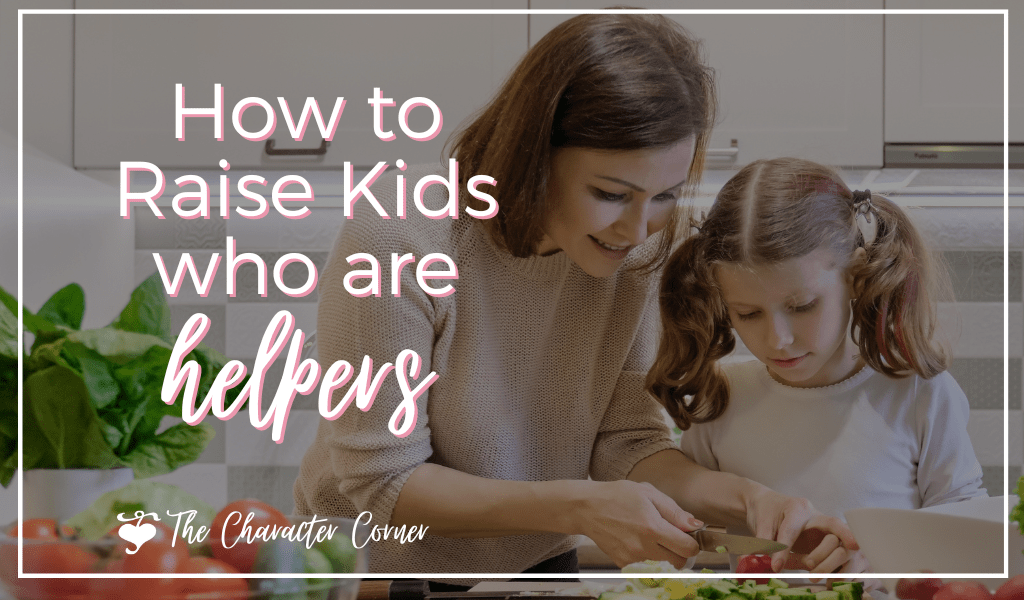 How to Raise Kids Who are Helpers - The Character Corner