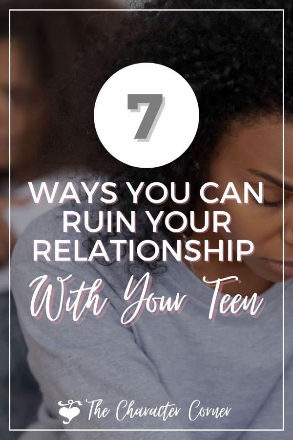7 Ways You Ruin Your Relationship With Your Teen - The Character Corner