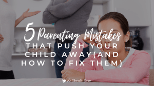 5 Parenting Mistakes That Push Your Child Away (And How to Fix Them)