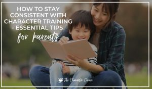 How To Stay Consistent with Character Training - Essential Tips for Parents