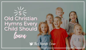 The Character Corner 5 old christian hymns every child should learn