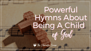 Powerful Hymns About Being A Child Of God The Character Corner