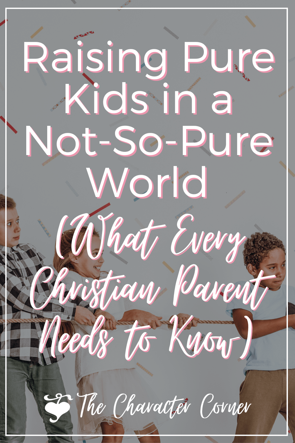 (What Every Christian Parent Needs to Know) Raising Pure Kids in a Not-So-Pure World